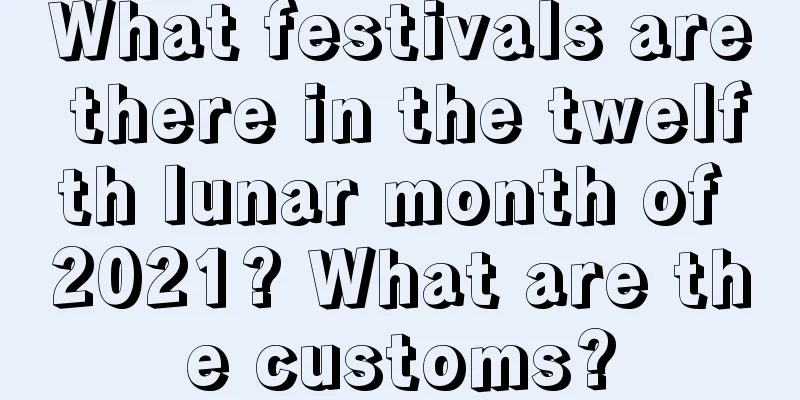 What festivals are there in the twelfth lunar month of 2021? What are the customs?