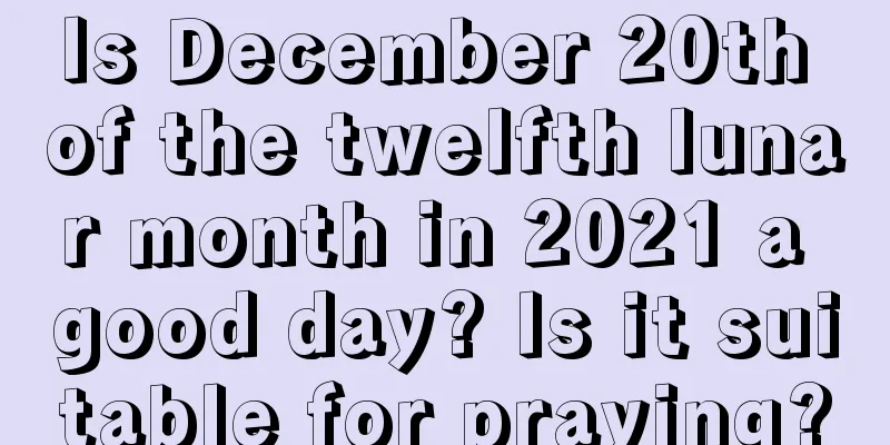 Is December 20th of the twelfth lunar month in 2021 a good day? Is it suitable for praying?