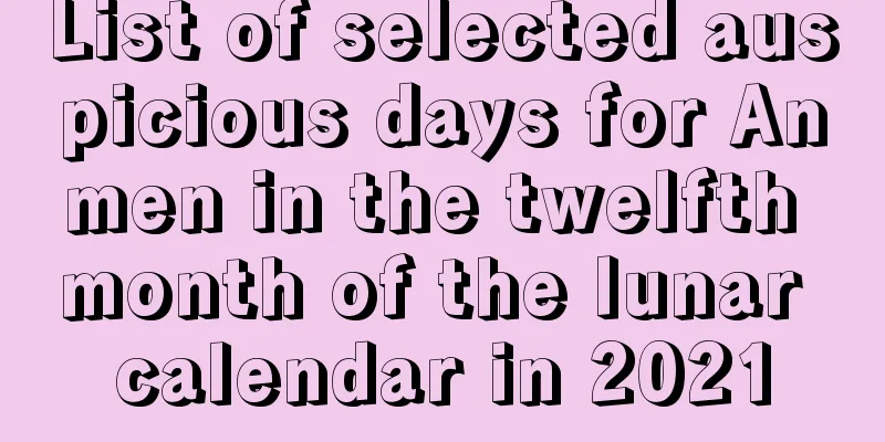 List of selected auspicious days for Anmen in the twelfth month of the lunar calendar in 2021
