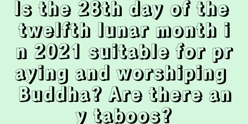Is the 28th day of the twelfth lunar month in 2021 suitable for praying and worshiping Buddha? Are there any taboos?