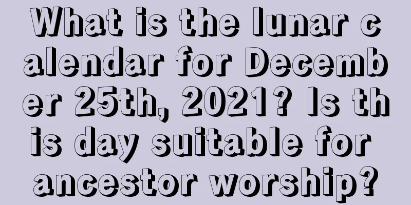 What is the lunar calendar for December 25th, 2021? Is this day suitable for ancestor worship?