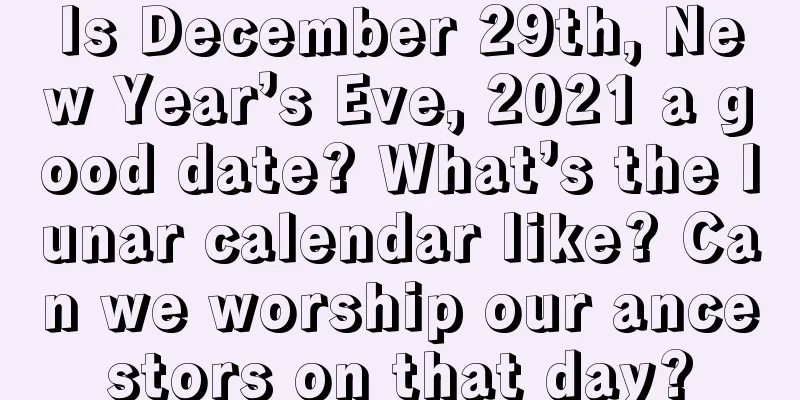Is December 29th, New Year’s Eve, 2021 a good date? What’s the lunar calendar like? Can we worship our ancestors on that day?