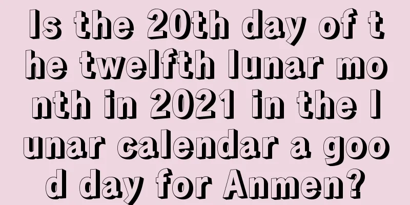 Is the 20th day of the twelfth lunar month in 2021 in the lunar calendar a good day for Anmen?