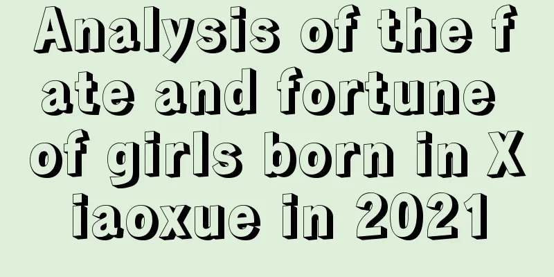 Analysis of the fate and fortune of girls born in Xiaoxue in 2021