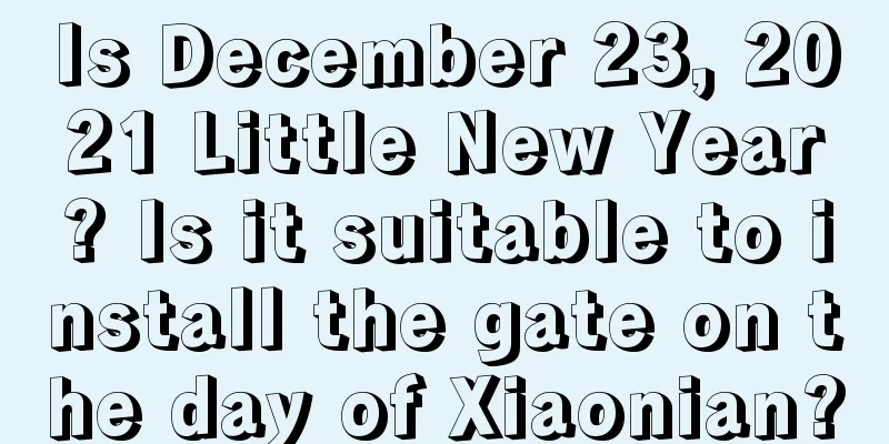 Is December 23, 2021 Little New Year? Is it suitable to install the gate on the day of Xiaonian?