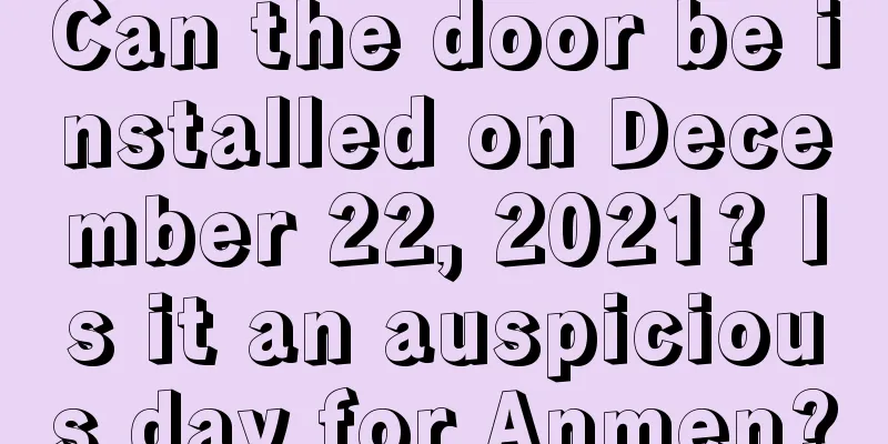 Can the door be installed on December 22, 2021? Is it an auspicious day for Anmen?