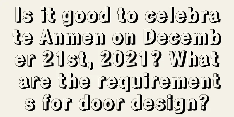 Is it good to celebrate Anmen on December 21st, 2021? What are the requirements for door design?