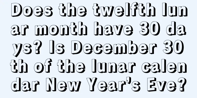 Does the twelfth lunar month have 30 days? Is December 30th of the lunar calendar New Year’s Eve?