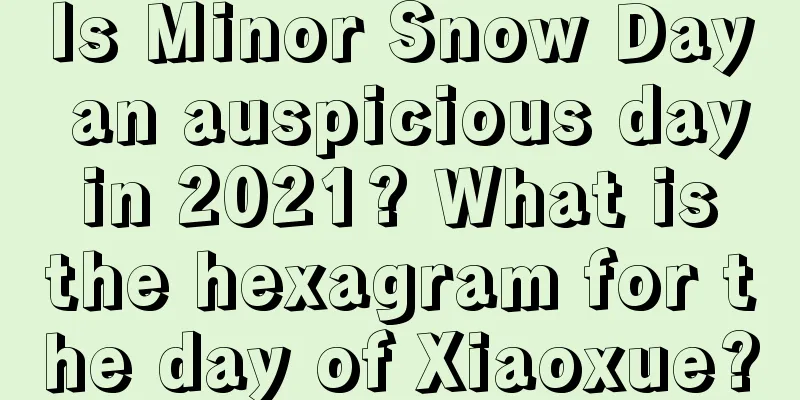 Is Minor Snow Day an auspicious day in 2021? What is the hexagram for the day of Xiaoxue?