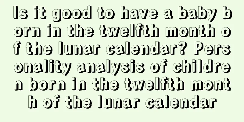 Is it good to have a baby born in the twelfth month of the lunar calendar? Personality analysis of children born in the twelfth month of the lunar calendar