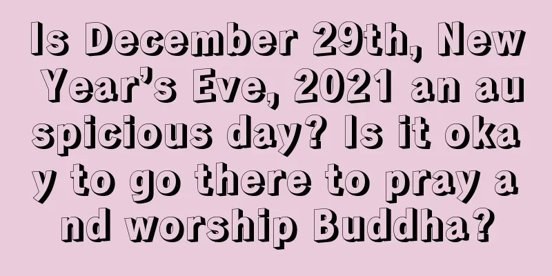 Is December 29th, New Year’s Eve, 2021 an auspicious day? Is it okay to go there to pray and worship Buddha?