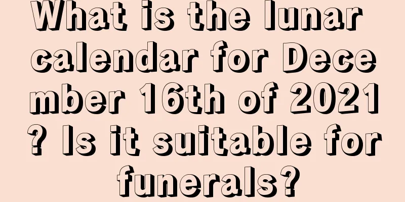 What is the lunar calendar for December 16th of 2021? Is it suitable for funerals?