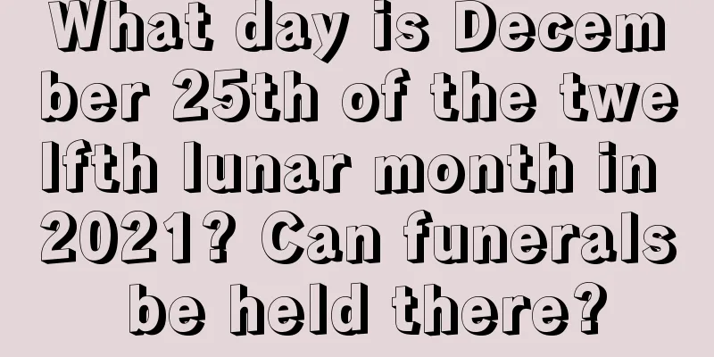 What day is December 25th of the twelfth lunar month in 2021? Can funerals be held there?
