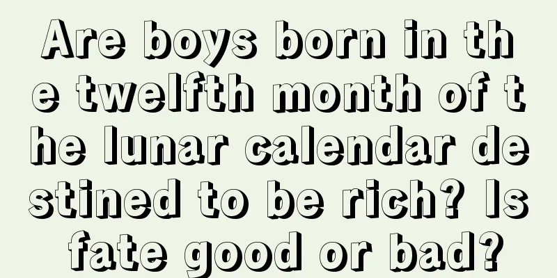 Are boys born in the twelfth month of the lunar calendar destined to be rich? Is fate good or bad?