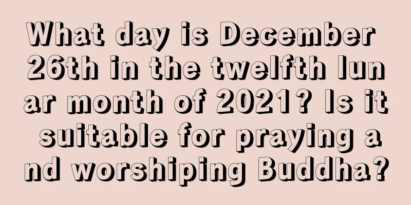 What day is December 26th in the twelfth lunar month of 2021? Is it suitable for praying and worshiping Buddha?