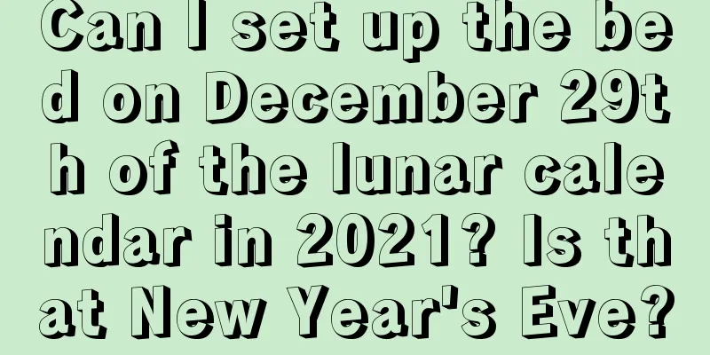 Can I set up the bed on December 29th of the lunar calendar in 2021? Is that New Year's Eve?