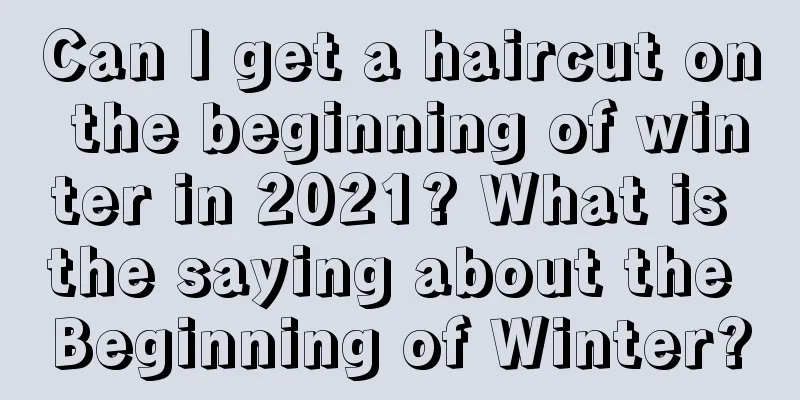 Can I get a haircut on the beginning of winter in 2021? What is the saying about the Beginning of Winter?