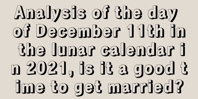 Analysis of the day of December 11th in the lunar calendar in 2021, is it a good time to get married?
