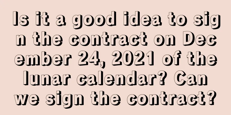 Is it a good idea to sign the contract on December 24, 2021 of the lunar calendar? Can we sign the contract?