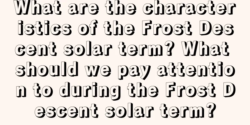 What are the characteristics of the Frost Descent solar term? What should we pay attention to during the Frost Descent solar term?