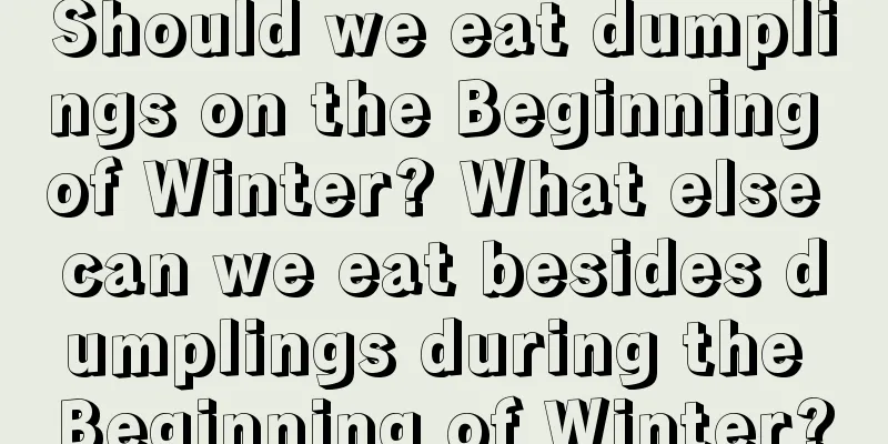 Should we eat dumplings on the Beginning of Winter? What else can we eat besides dumplings during the Beginning of Winter?