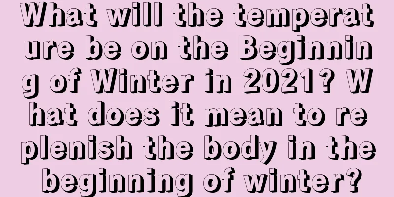 What will the temperature be on the Beginning of Winter in 2021? What does it mean to replenish the body in the beginning of winter?