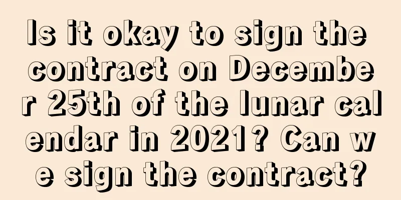 Is it okay to sign the contract on December 25th of the lunar calendar in 2021? Can we sign the contract?