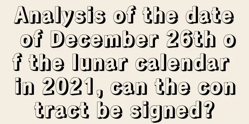 Analysis of the date of December 26th of the lunar calendar in 2021, can the contract be signed?