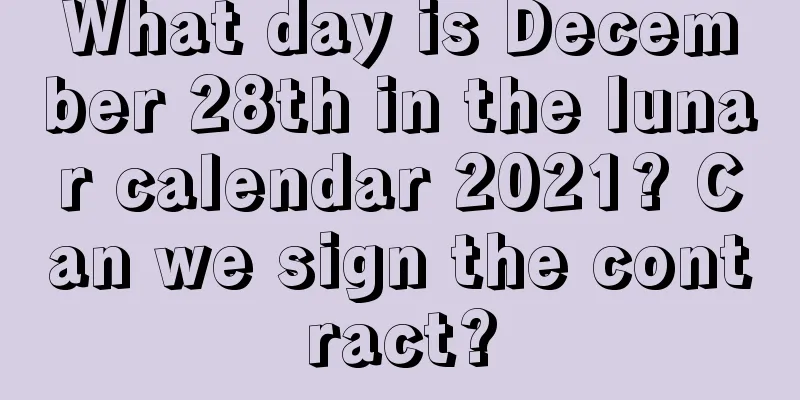 What day is December 28th in the lunar calendar 2021? Can we sign the contract?