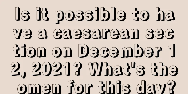 Is it possible to have a caesarean section on December 12, 2021? What's the omen for this day?