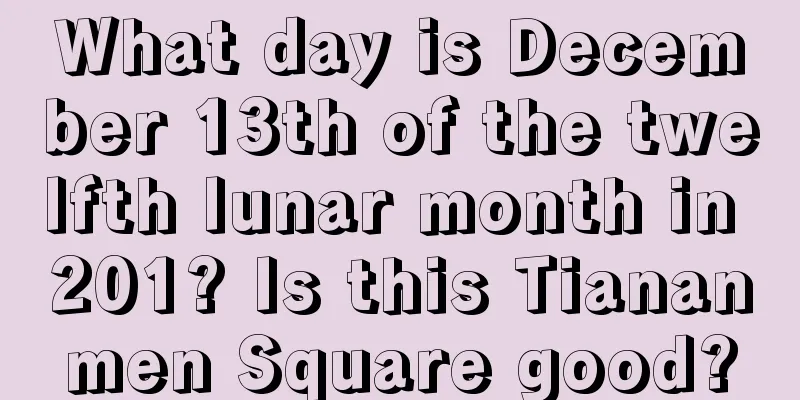 What day is December 13th of the twelfth lunar month in 201? Is this Tiananmen Square good?