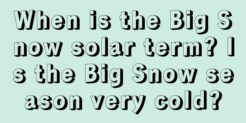 When is the Big Snow solar term? Is the Big Snow season very cold?