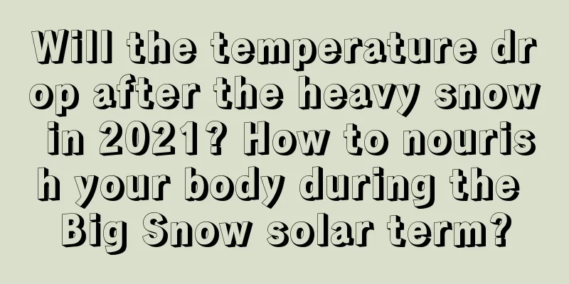 Will the temperature drop after the heavy snow in 2021? How to nourish your body during the Big Snow solar term?