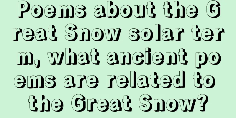 Poems about the Great Snow solar term, what ancient poems are related to the Great Snow?