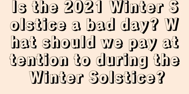 Is the 2021 Winter Solstice a bad day? What should we pay attention to during the Winter Solstice?