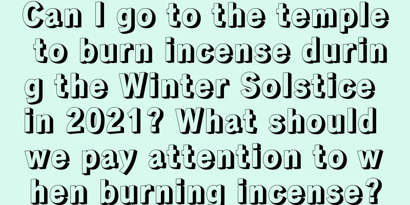 Can I go to the temple to burn incense during the Winter Solstice in 2021? What should we pay attention to when burning incense?