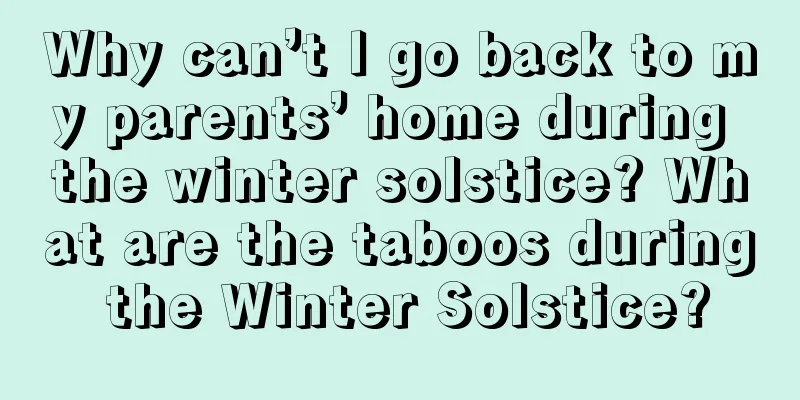 Why can’t I go back to my parents’ home during the winter solstice? What are the taboos during the Winter Solstice?