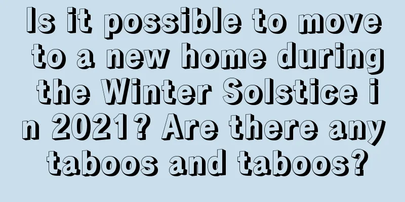 Is it possible to move to a new home during the Winter Solstice in 2021? Are there any taboos and taboos?