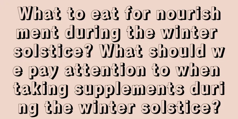 What to eat for nourishment during the winter solstice? What should we pay attention to when taking supplements during the winter solstice?