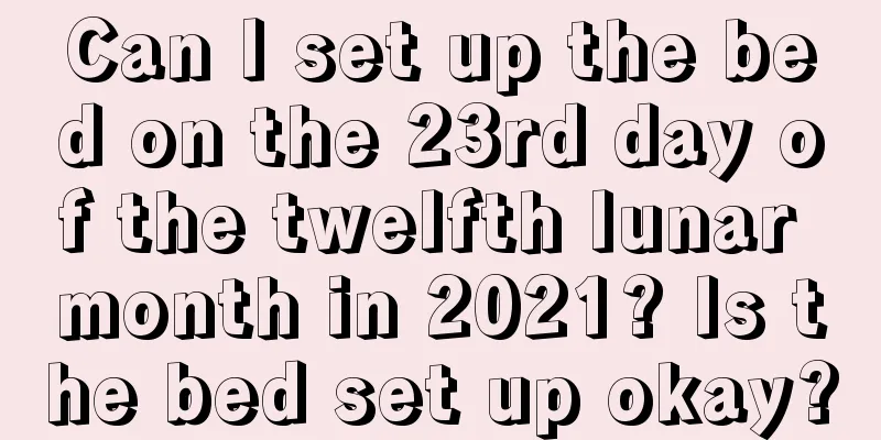 Can I set up the bed on the 23rd day of the twelfth lunar month in 2021? Is the bed set up okay?