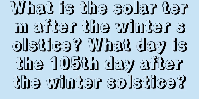 What is the solar term after the winter solstice? What day is the 105th day after the winter solstice?