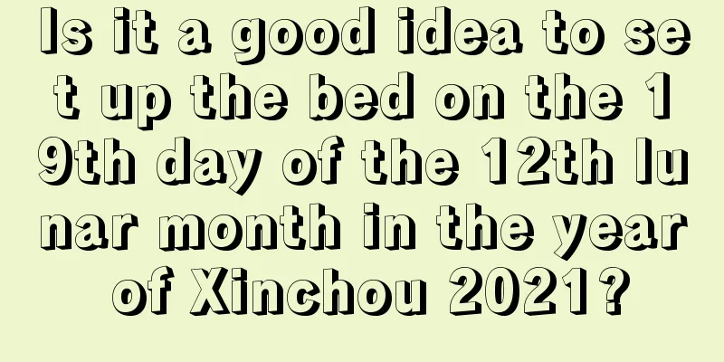 Is it a good idea to set up the bed on the 19th day of the 12th lunar month in the year of Xinchou 2021?