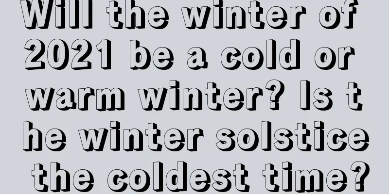 Will the winter of 2021 be a cold or warm winter? Is the winter solstice the coldest time?