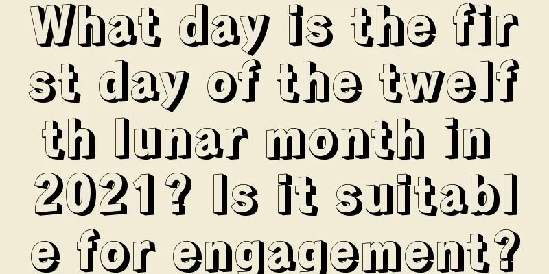What day is the first day of the twelfth lunar month in 2021? Is it suitable for engagement?