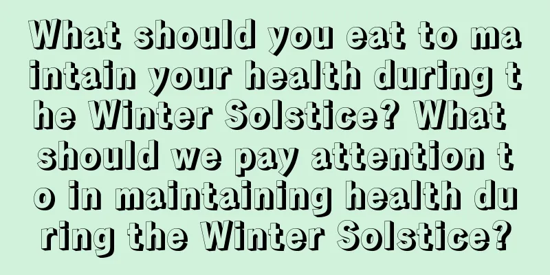 What should you eat to maintain your health during the Winter Solstice? What should we pay attention to in maintaining health during the Winter Solstice?