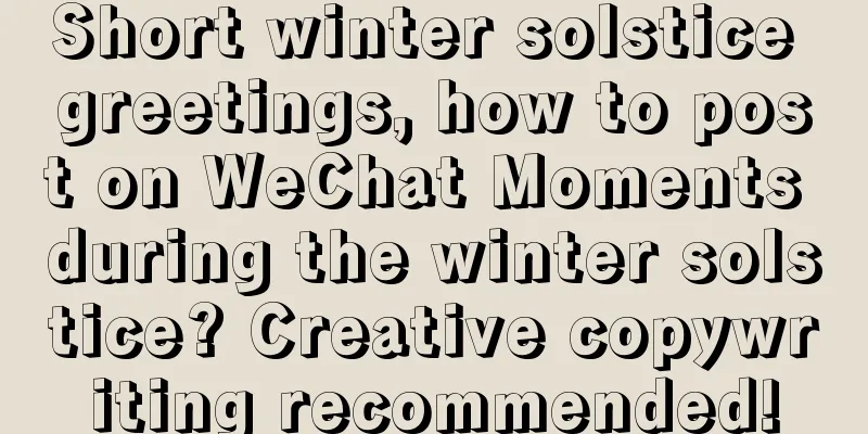 Short winter solstice greetings, how to post on WeChat Moments during the winter solstice? Creative copywriting recommended!