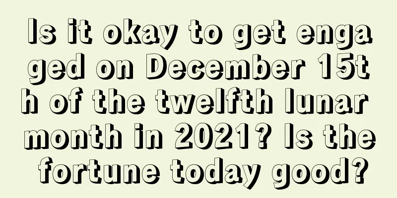 Is it okay to get engaged on December 15th of the twelfth lunar month in 2021? Is the fortune today good?