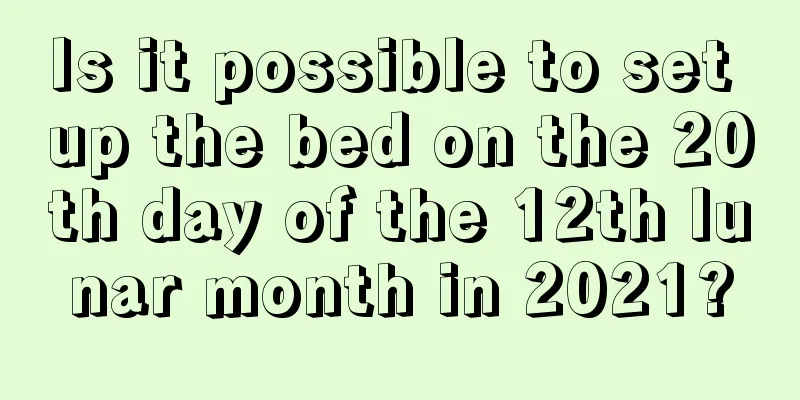 Is it possible to set up the bed on the 20th day of the 12th lunar month in 2021?