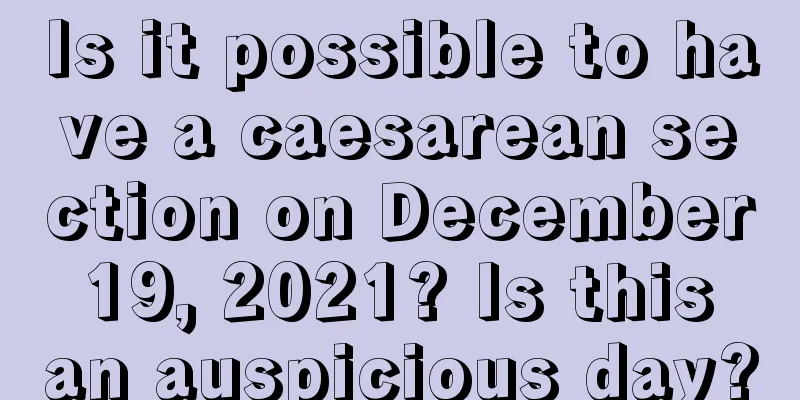 Is it possible to have a caesarean section on December 19, 2021? Is this an auspicious day?