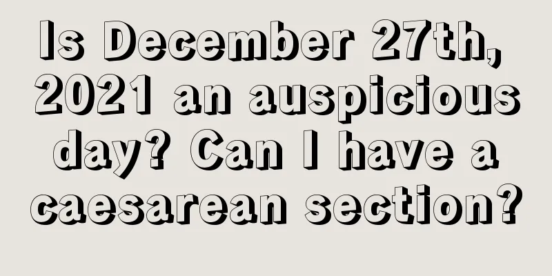 Is December 27th, 2021 an auspicious day? Can I have a caesarean section?
